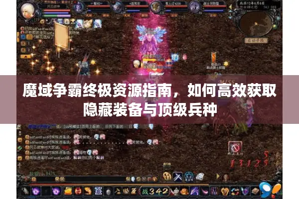 魔域争霸终极资源指南，如何高效获取隐藏装备与顶级兵种