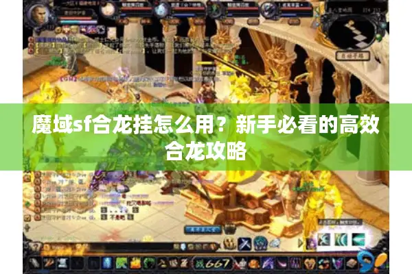 魔域sf合龙挂怎么用？新手必看的高效合龙攻略