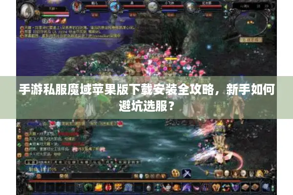 手游私服魔域苹果版下载安装全攻略，新手如何避坑选服？