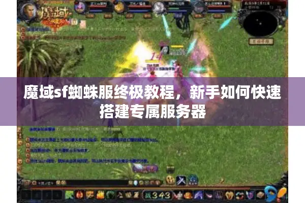 魔域sf蜘蛛服终极教程，新手如何快速搭建专属服务器