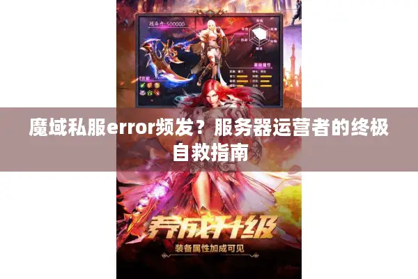 魔域私服error频发？服务器运营者的终极自救指南
