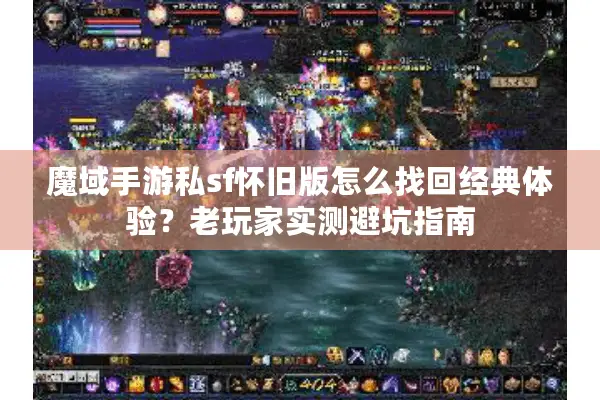 魔域手游私sf怀旧版怎么找回经典体验？老玩家实测避坑指南