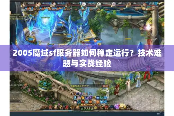 2005魔域sf服务器如何稳定运行？技术难题与实战经验
