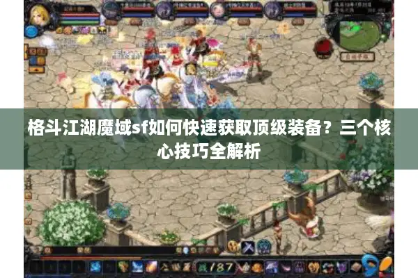 格斗江湖魔域sf如何快速获取顶级装备？三个核心技巧全解析