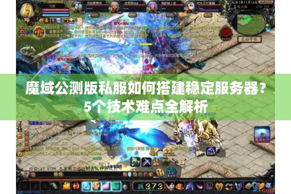 魔域公测版私服如何搭建稳定服务器？5个技术难点全解析