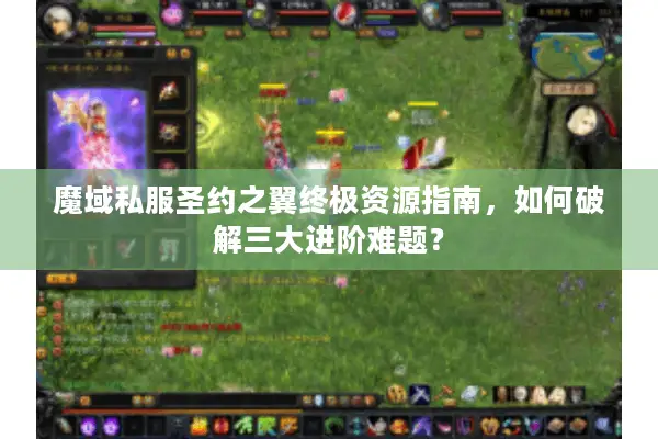 魔域私服圣约之翼终极资源指南，如何破解三大进阶难题？