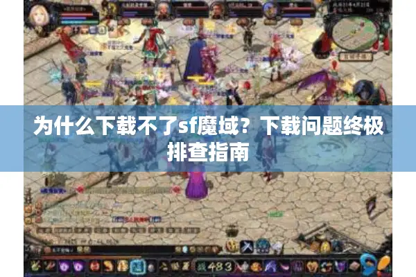 为什么下载不了sf魔域？下载问题终极排查指南