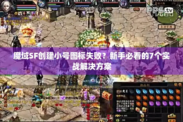 魔域SF创建小号图标失败？新手必看的7个实战解决方案