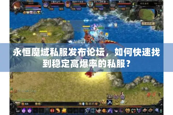 永恒魔域私服发布论坛，如何快速找到稳定高爆率的私服？