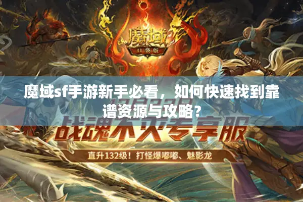 魔域sf手游新手必看，如何快速找到靠谱资源与攻略？