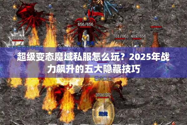 超级变态魔域私服怎么玩？2025年战力飙升的五大隐藏技巧