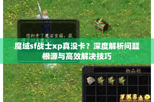 魔域sf战士xp真没卡？深度解析问题根源与高效解决技巧
