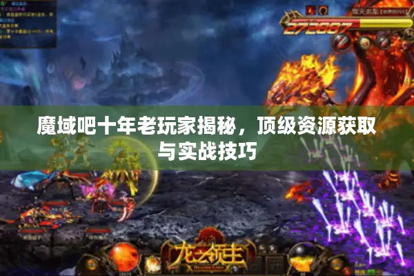 魔域吧十年老玩家揭秘，顶级资源获取与实战技巧
