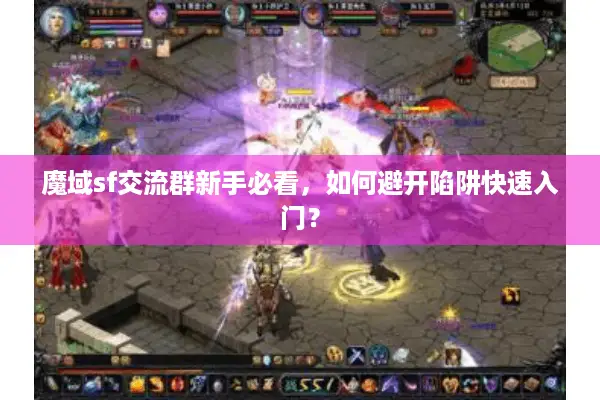 魔域sf交流群新手必看，如何避开陷阱快速入门？
