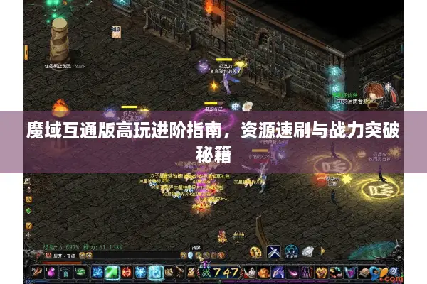 魔域互通版高玩进阶指南，资源速刷与战力突破秘籍