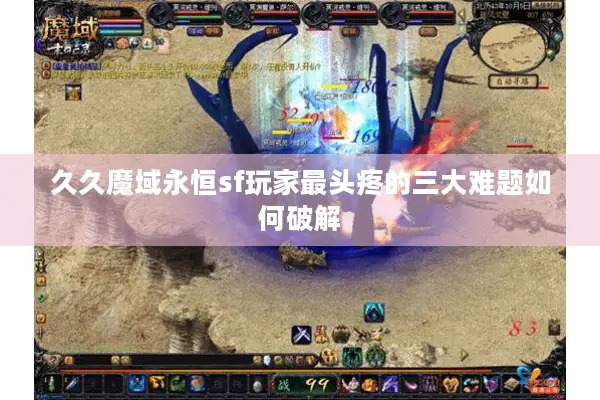 久久魔域永恒sf玩家最头疼的三大难题如何破解