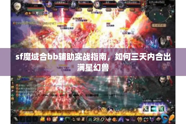 sf魔域合bb辅助实战指南，如何三天内合出满星幻兽