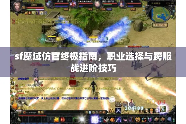 sf魔域仿官终极指南，职业选择与跨服战进阶技巧