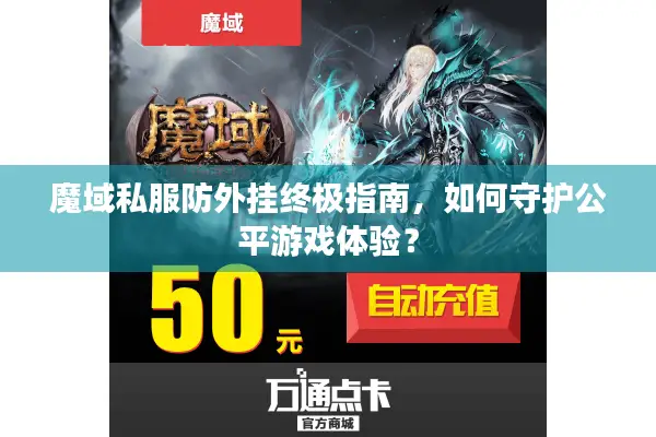 魔域私服防外挂终极指南，如何守护公平游戏体验？