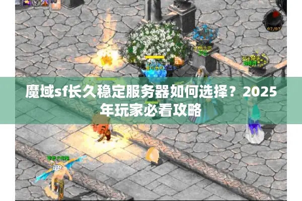 魔域sf长久稳定服务器如何选择？2025年玩家必看攻略