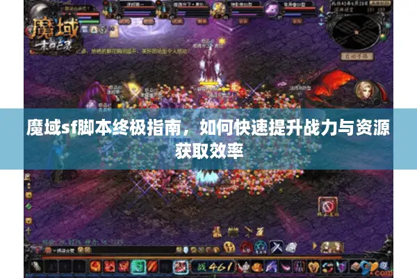 魔域sf脚本终极指南，如何快速提升战力与资源获取效率