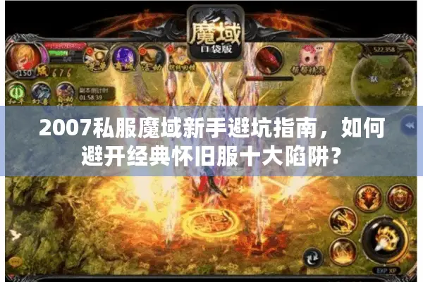 2007私服魔域新手避坑指南，如何避开经典怀旧服十大陷阱？