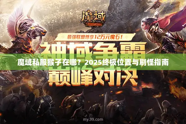 魔域私服猴子在哪？2025终极位置与刷怪指南