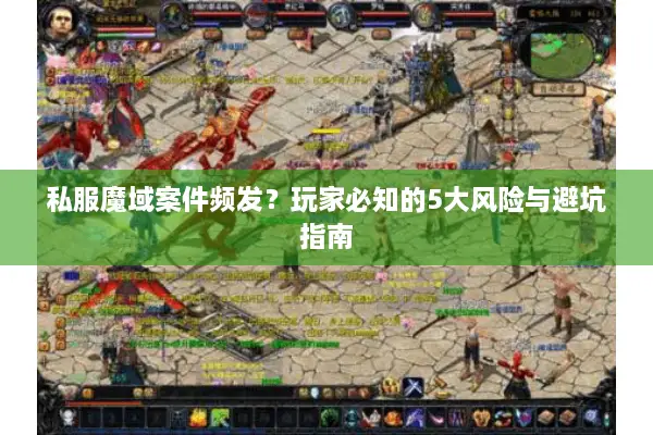 私服魔域案件频发？玩家必知的5大风险与避坑指南