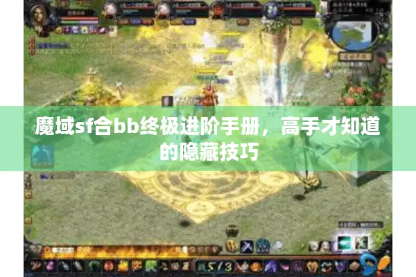 魔域sf合bb终极进阶手册，高手才知道的隐藏技巧