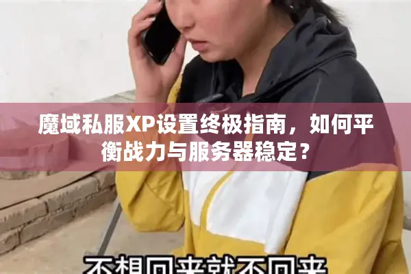 魔域私服XP设置终极指南，如何平衡战力与服务器稳定？