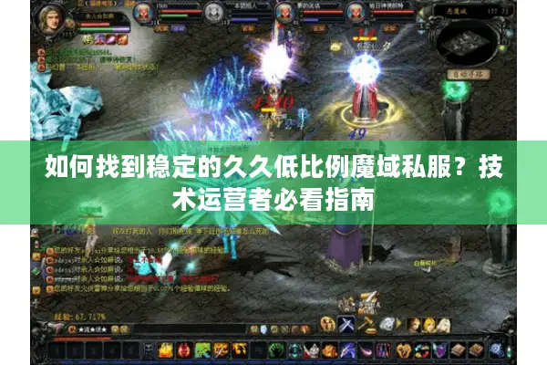 如何找到稳定的久久低比例魔域私服？技术运营者必看指南