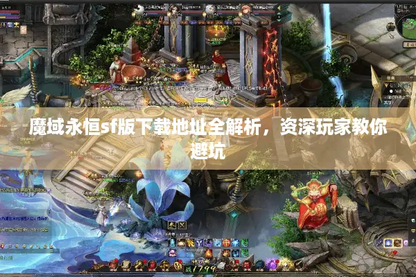 魔域永恒sf版下载地址全解析，资深玩家教你避坑