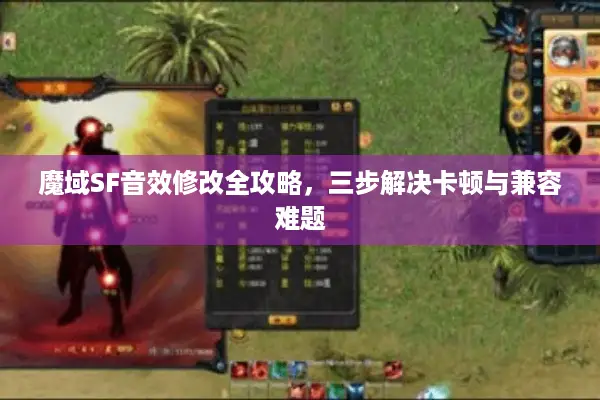 魔域SF音效修改全攻略，三步解决卡顿与兼容难题