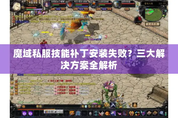 魔域私服技能补丁安装失败？三大解决方案全解析