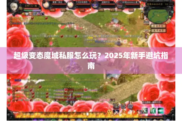 超级变态魔域私服怎么玩？2025年新手避坑指南