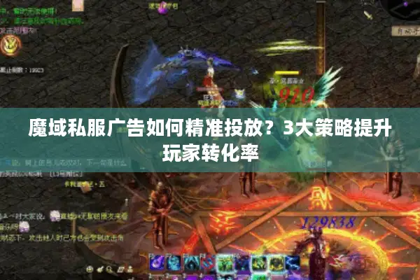 魔域私服广告如何精准投放？3大策略提升玩家转化率