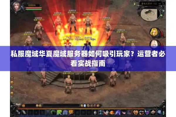 私服魔域华夏魔域服务器如何吸引玩家？运营者必看实战指南