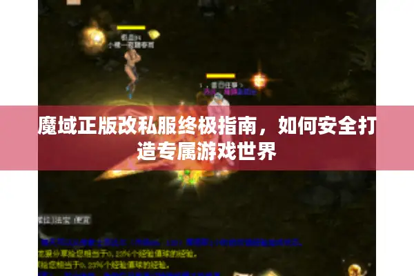 魔域正版改私服终极指南，如何安全打造专属游戏世界