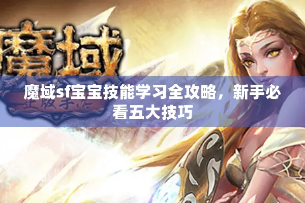 魔域sf宝宝技能学习全攻略，新手必看五大技巧