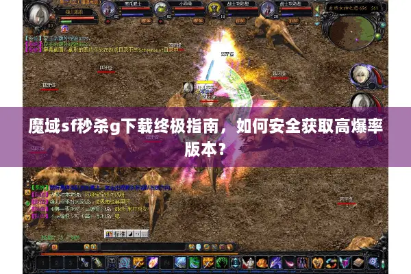 魔域sf秒杀g下载终极指南，如何安全获取高爆率版本？
