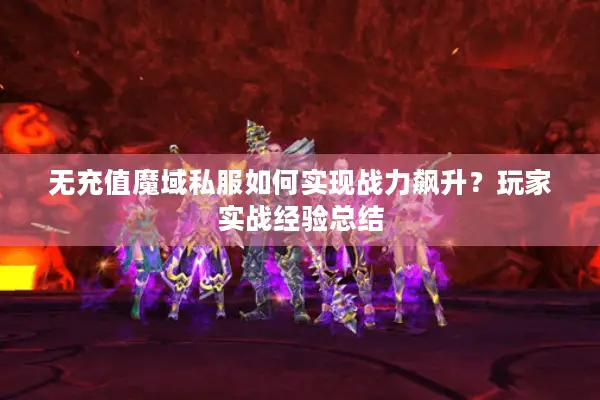 无充值魔域私服如何实现战力飙升？玩家实战经验总结