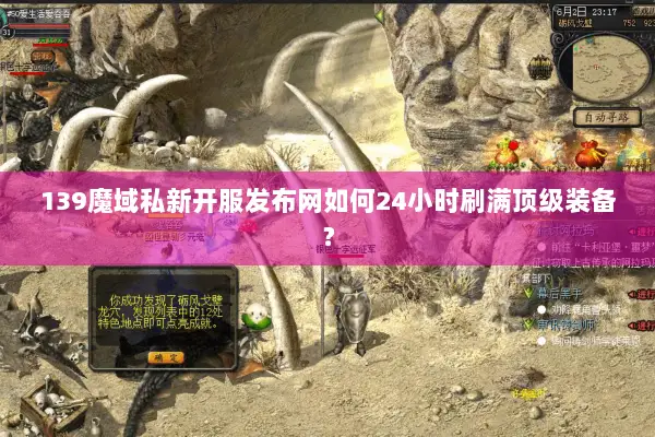 139魔域私新开服发布网如何24小时刷满顶级装备？