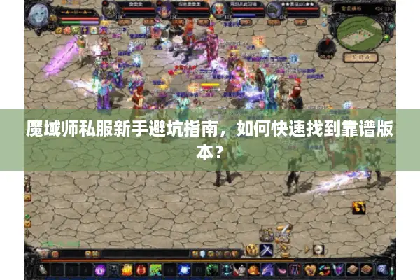 魔域师私服新手避坑指南，如何快速找到靠谱版本？