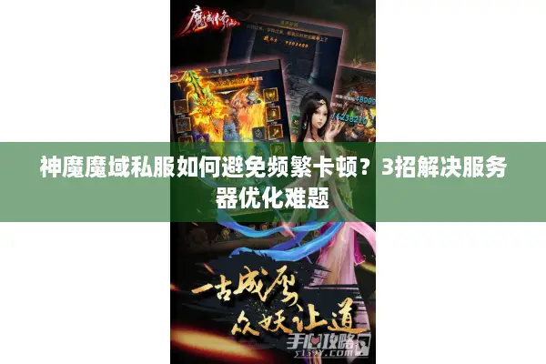 神魔魔域私服如何避免频繁卡顿？3招解决服务器优化难题