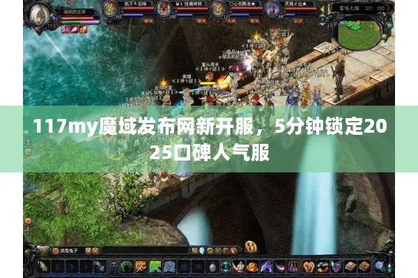 117my魔域发布网新开服，5分钟锁定2025口碑人气服