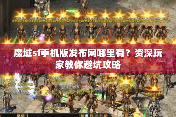 魔域sf手机版发布网哪里有？资深玩家教你避坑攻略