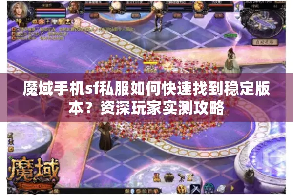 魔域手机sf私服如何快速找到稳定版本？资深玩家实测攻略