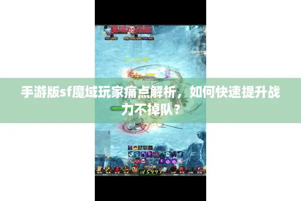 手游版sf魔域玩家痛点解析，如何快速提升战力不掉队？