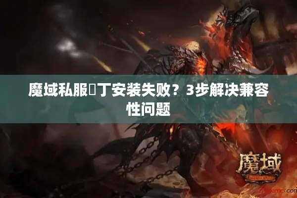 魔域私服補丁安装失败？3步解决兼容性问题
