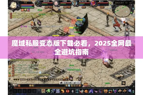魔域私服变态版下载必看，2025全网最全避坑指南